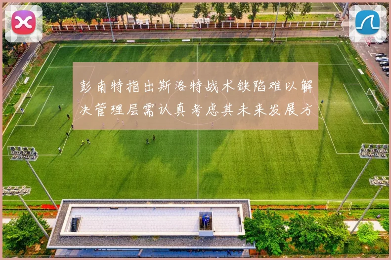 彭南特指出斯洛特战术缺陷难以解决管理层需认真考虑其未来发展方向