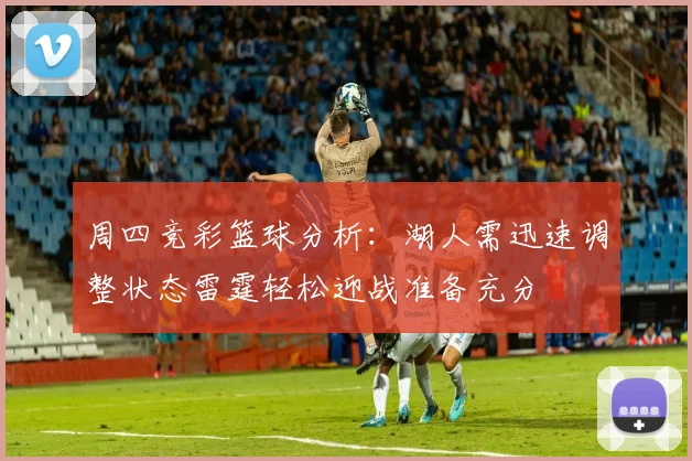 周四竞彩篮球分析：湖人需迅速调整状态雷霆轻松迎战准备充分