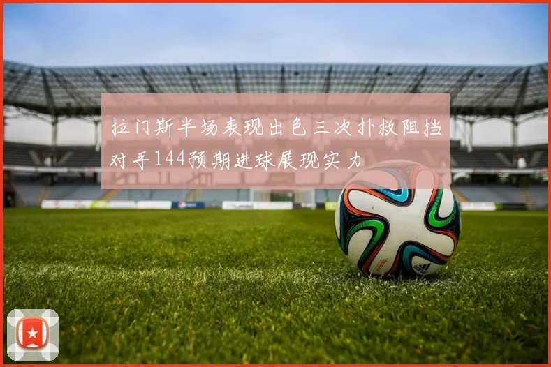 拉门斯半场表现出色三次扑救阻挡对手144预期进球展现实力