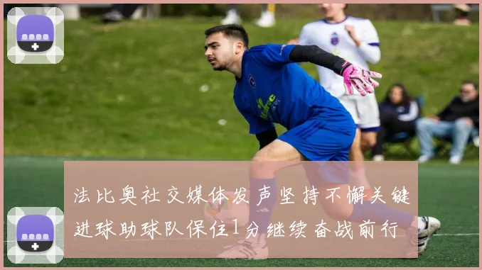 法比奥社交媒体发声坚持不懈关键进球助球队保住1分继续奋战前行