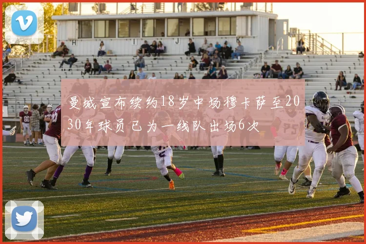 曼城宣布续约18岁中场穆卡萨至2030年球员已为一线队出场6次