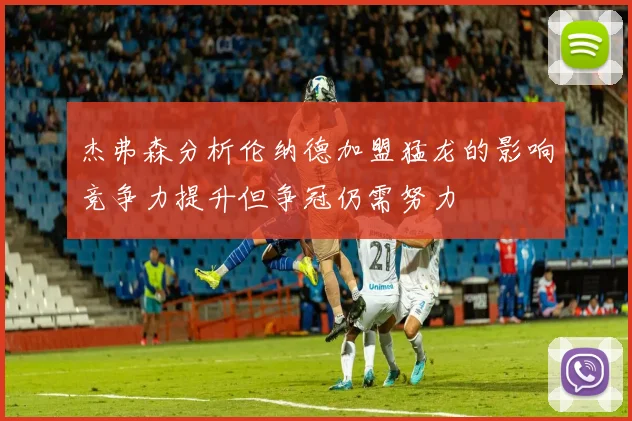 杰弗森分析伦纳德加盟猛龙的影响竞争力提升但争冠仍需努力