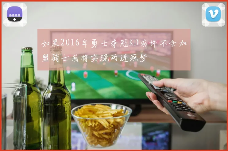 如果2016年勇士夺冠KD或许不会加盟骑士或将实现两连冠梦