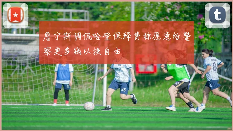詹宁斯调侃哈登保释费称愿意给警察更多钱以换自由