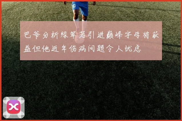 巴爷分析绿军若引进巅峰字母将获益但他近年伤病问题令人忧虑
